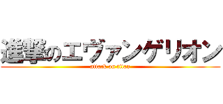 進撃のエヴァンゲリオン (attack on titan)