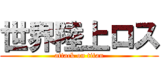 世界陸上ロス (attack on titan)