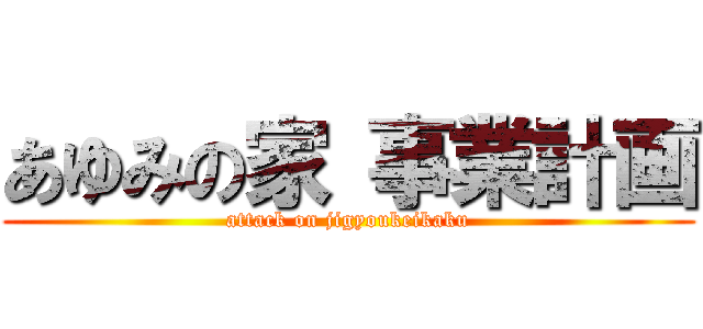あゆみの家 事業計画 (attack on jigyoukeikaku)