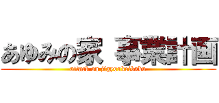 あゆみの家 事業計画 (attack on jigyoukeikaku)