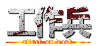 工作兵 (attack on work)