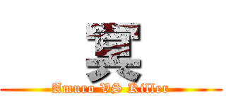    冥    (Amuro VS Killer)