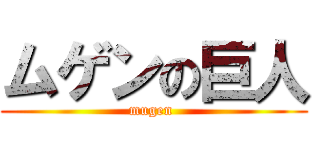 ムゲンの巨人 (mugen )