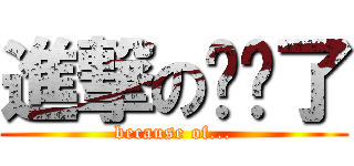 進撃の搞砸了 (because of...)