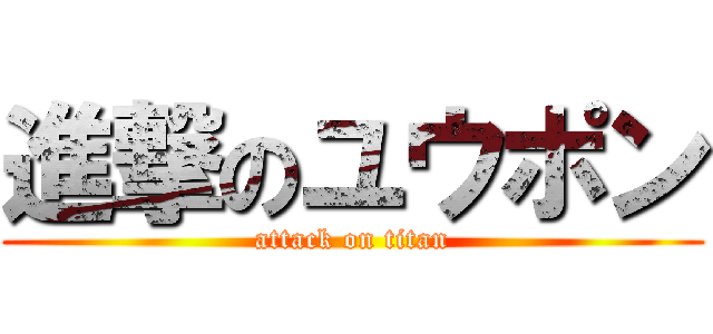 進撃のユウポン (attack on titan)