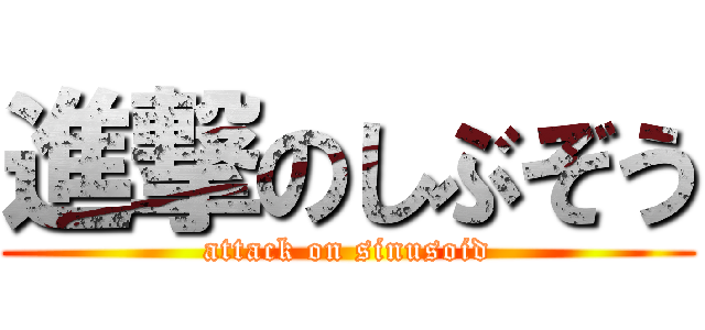進撃のしぶぞう (attack on sinusoid)