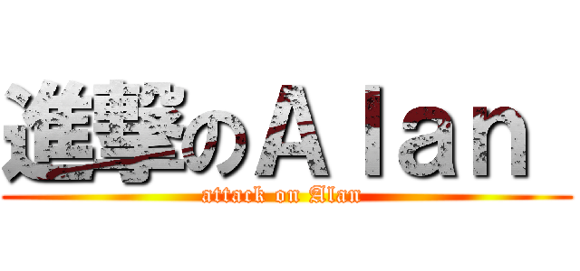 進撃のＡｌａｎ  (attack on Alan )