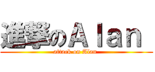 進撃のＡｌａｎ  (attack on Alan )