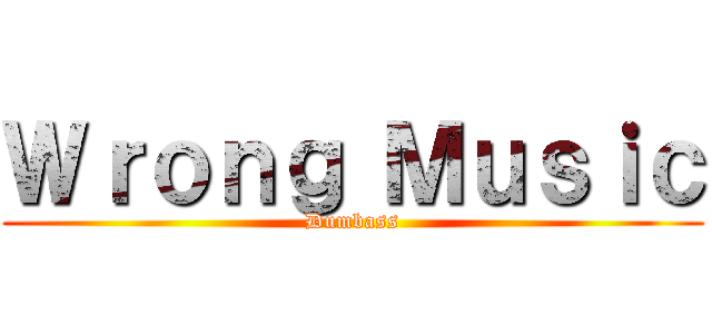 Ｗｒｏｎｇ Ｍｕｓｉｃ (Dumbass)