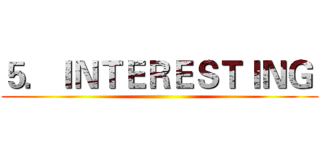 ５．ＩＮＴＥＲＥＳＴＩＮＧ  ()