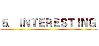 ５．ＩＮＴＥＲＥＳＴＩＮＧ  ()