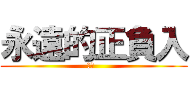 永遠的正負入 (不死  )