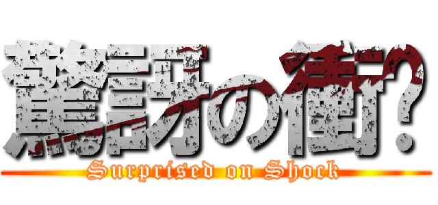 驚訝の衝擊 (Surprised on Shock)