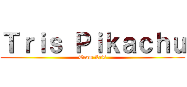 Ｔｒｉｓ Ｐｉｋａｃｈｕ (Team Levi)