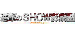 進撃のＳＨＯＷ影劇團 (attack on titan)