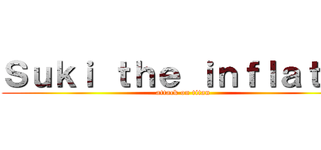 Ｓｕｋｉ ｔｈｅ ｉｎｆｌａｔｅｒ (attack on titan)