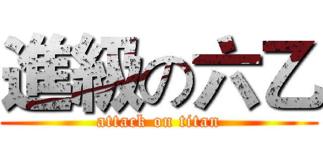 進級の六乙 (attack on titan)