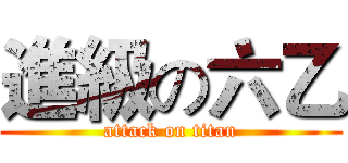 進級の六乙 (attack on titan)