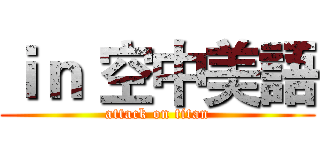 ｉｎ 空中美語 (attack on titan)
