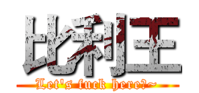 比利王 (Let's fuck here♂~)