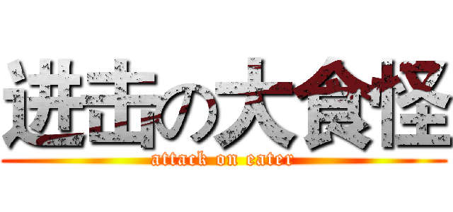 进击の大食怪 (attack on eater)