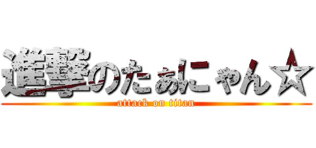 進撃のたぁにゃん☆ (attack on titan)