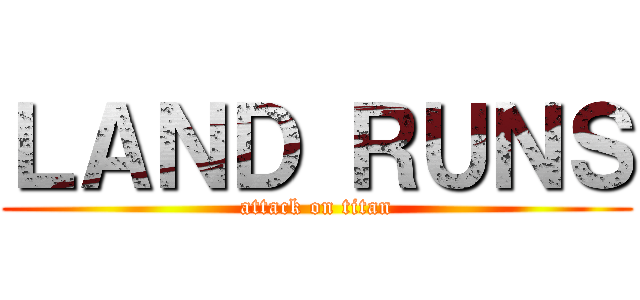 ＬＡＮＤ ＲＵＮＳ (attack on titan)