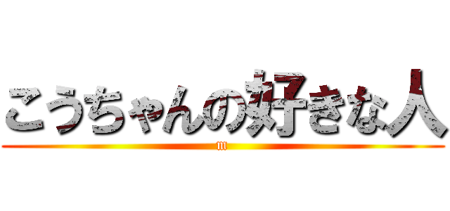 こうちゃんの好きな人 (m)