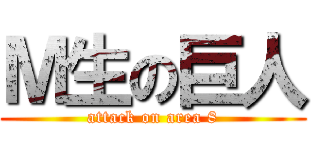 Ｍ生の巨人 (attack on area 8)