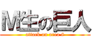 Ｍ生の巨人 (attack on area 8)