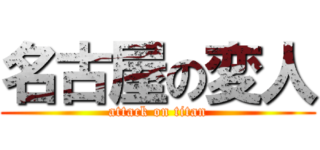 名古屋の変人 (attack on titan)