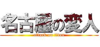 名古屋の変人 (attack on titan)