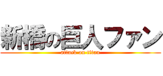 新橋の巨人ファン (attack on titan)