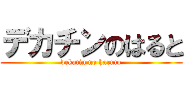 デカチンのはると (dekatin no haruto)