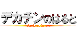 デカチンのはると (dekatin no haruto)