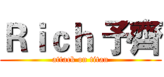 Ｒｉｃｈ 予齊 (attack on titan)
