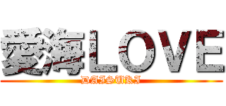 愛海ＬＯＶＥ (DAISUKI)