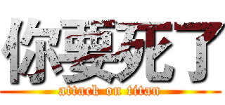 你要死了 (attack on titan)