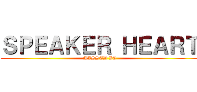 ＳＰＥＡＫＥＲ ＨＥＡＲＴ (MISSED IT)