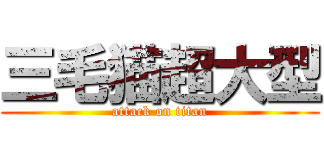 三毛猫超大型 (attack on titan)