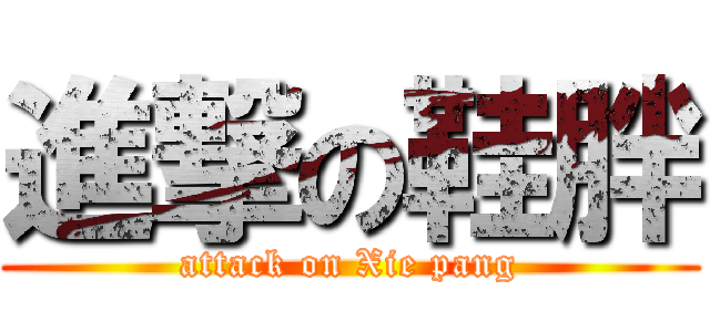 進撃の鞋胖 (attack on Xie pang)