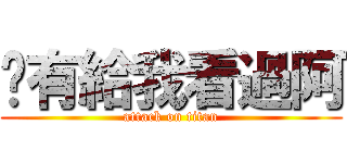 你有給我看過阿 (attack on titan)