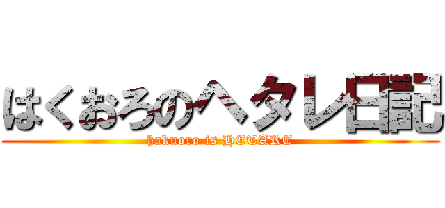 はくおろのヘタレ日記 (hakuoro is HETARE)