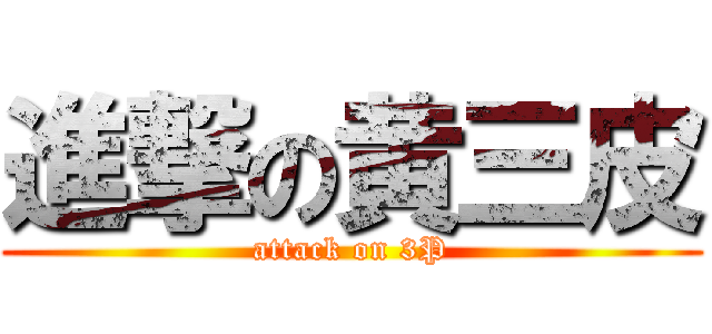 進撃の黄三皮 (attack on 3P)