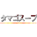 タマゴスープ (eggsoup)