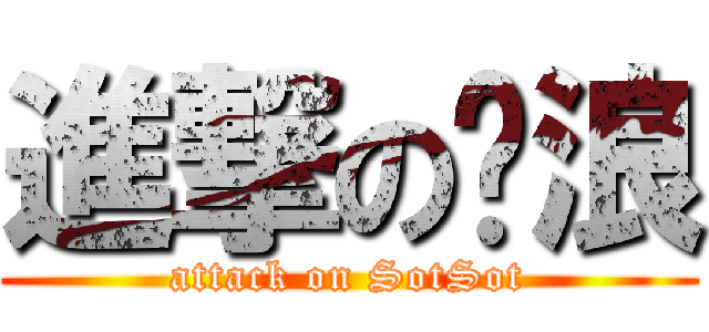 進撃の哒浪 (attack on SotSot)