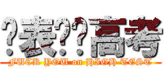 买表——高考 (FUCK YOU on HIGH TEST)