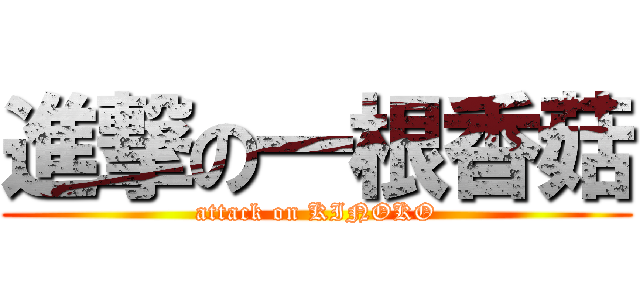 進撃の一根香菇 (attack on KINOKO)
