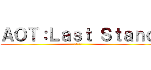 ＡＯＴ：Ｌａｓｔ Ｓｔａｎｄ (進撃の巨人)