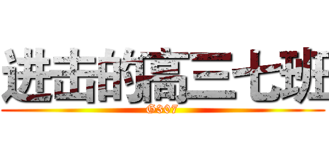 进击的高三七班 (G307)